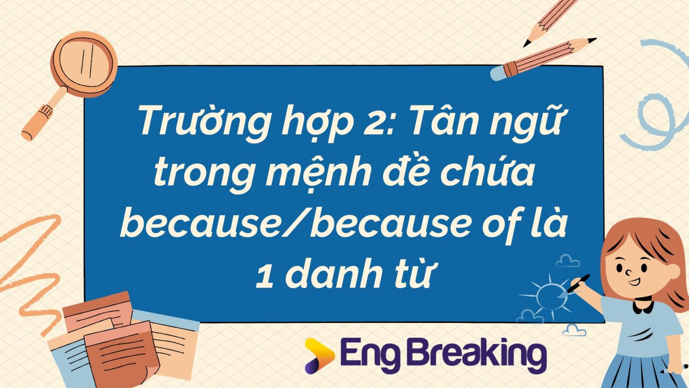 Trường hợp 2: Tân ngữ trong mệnh đề chứa because/because of là 1 danh từ